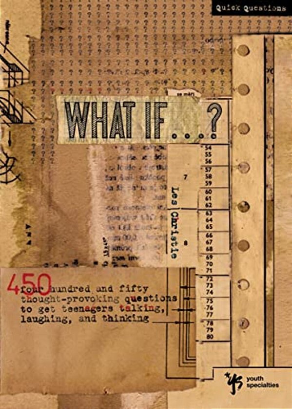 What If...?: 450 Thought Provoking Questions To Get Teenagers Talking, Laughing, And Thinking-..