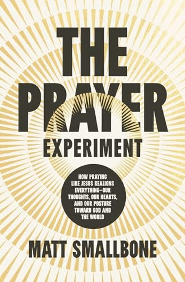The Prayer Experiment: How Praying Like Jesus Realigns Everything - Our Thoughts, Our Hearts, And Our Posture Toward God And The World-..