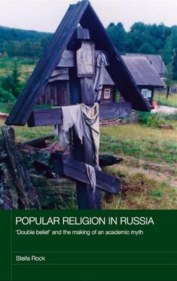 Popular Religion In Russia: 'Double Belief' And The Making Of An Academic Myth-..