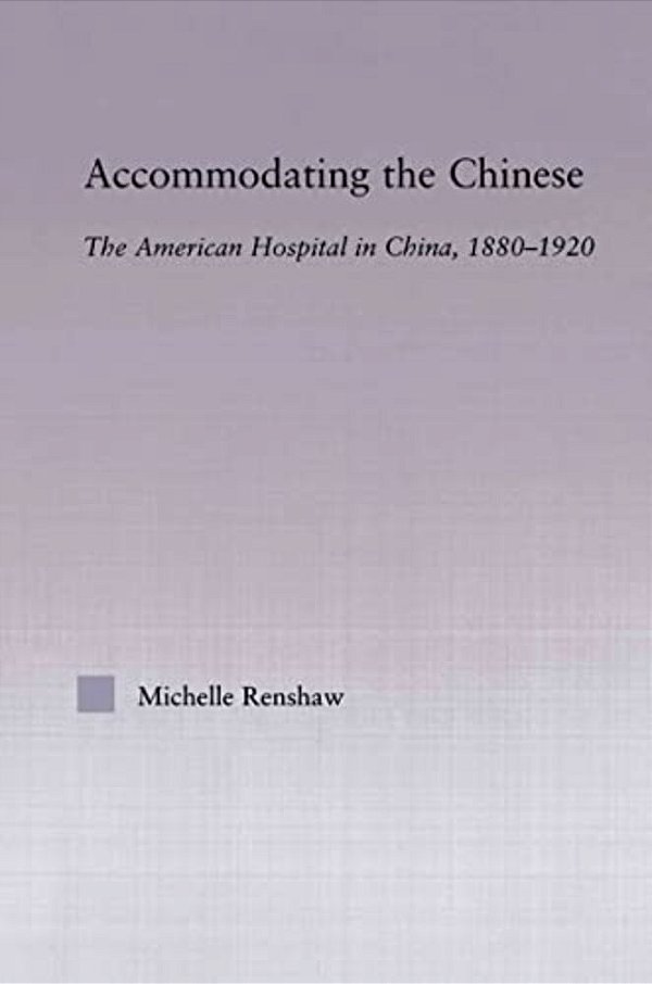 Accommodating The Chinese: The American Hospital In China, 1880-1920-..