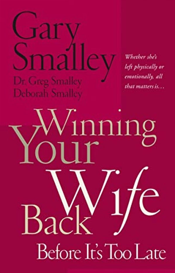 Winning Your Wife Back Before It's Too Late: Whether She's Left Physically Or Emotionally All That Matters Is... -..
