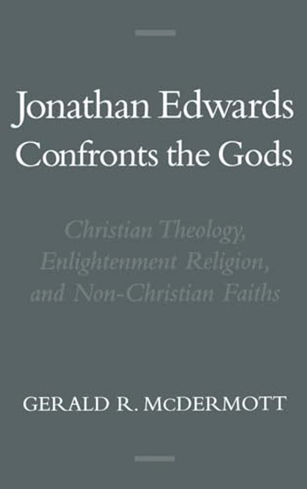 Jonathan Edwards Confronts The Gods: Christian Theology, Enlightenment Religion, & Non-Christian Faiths-..