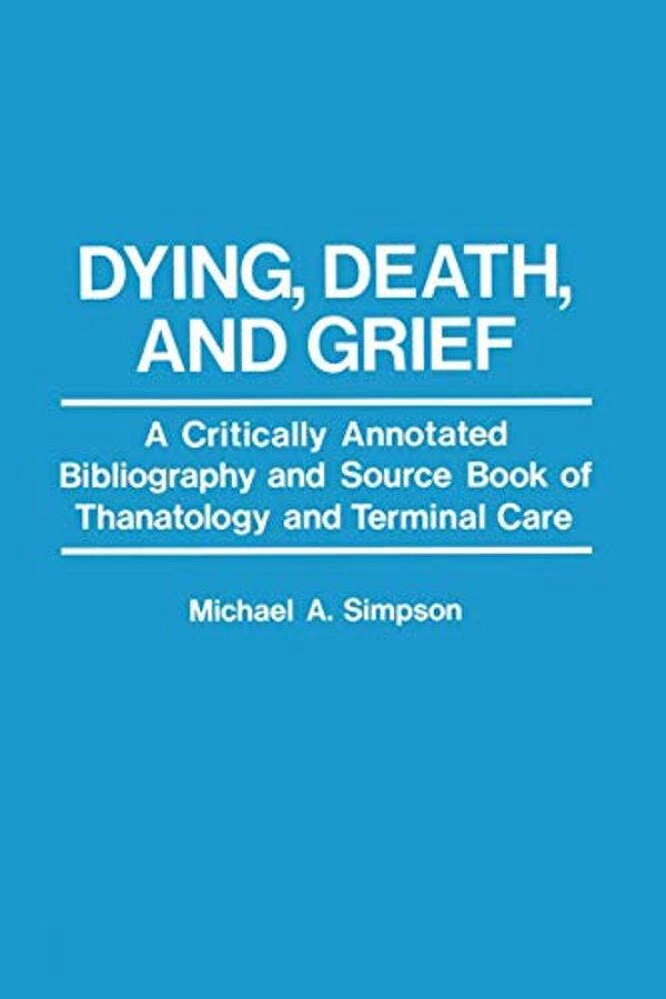 Dying, Death, And Grief: A Critically Annotated Bibliography And Source Book Of Thanatology And Terminal Care-..