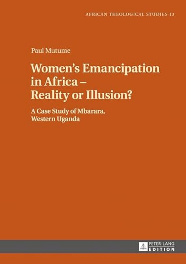 Women's Emancipation In Africa - Reality Or Illusion?: A Case Study Of Mbarara, Western Uganda-..