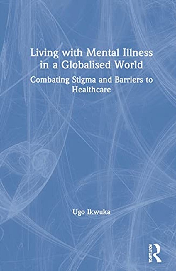 Living With Mental Illness In A Globalised World: Combating Stigma And Barriers To Healthcare-..