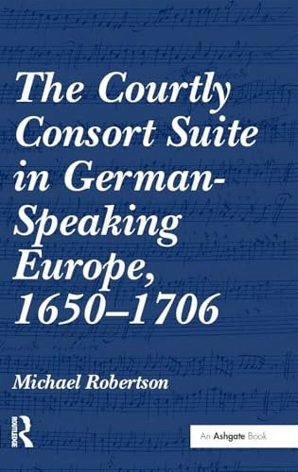 The Courtly Consort Suite In German-Speaking Europe, 1650-1706-..