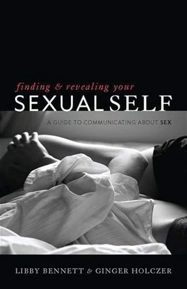 Finding And Revealing Your Sexual Self: A Guide To Communicating About Sex-..