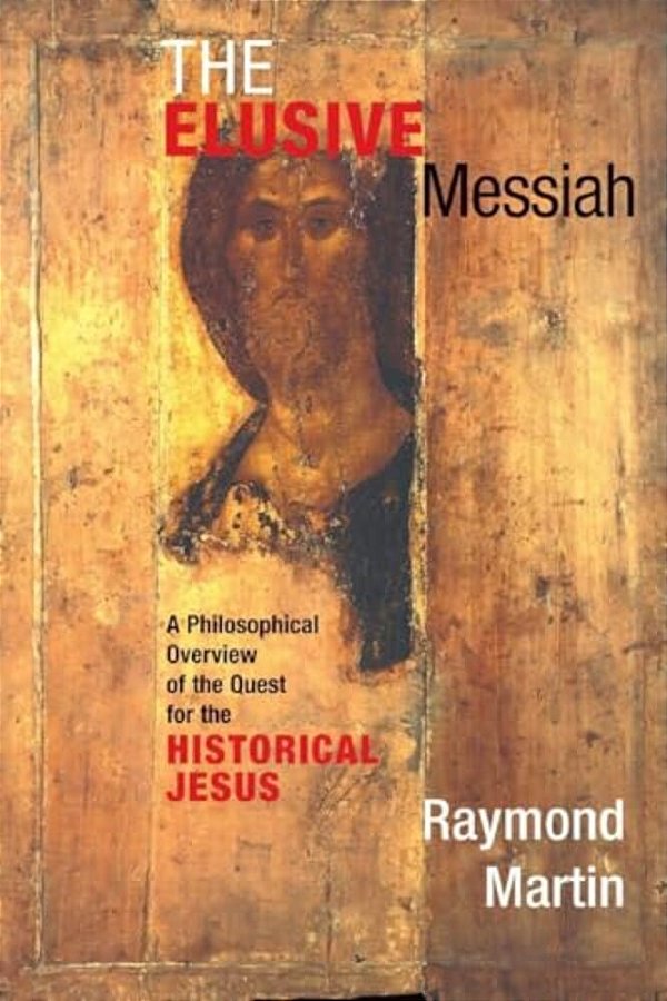 The Elusive Messiah: A Philosophical Overview Of The Quest For The Historical Jesus-..