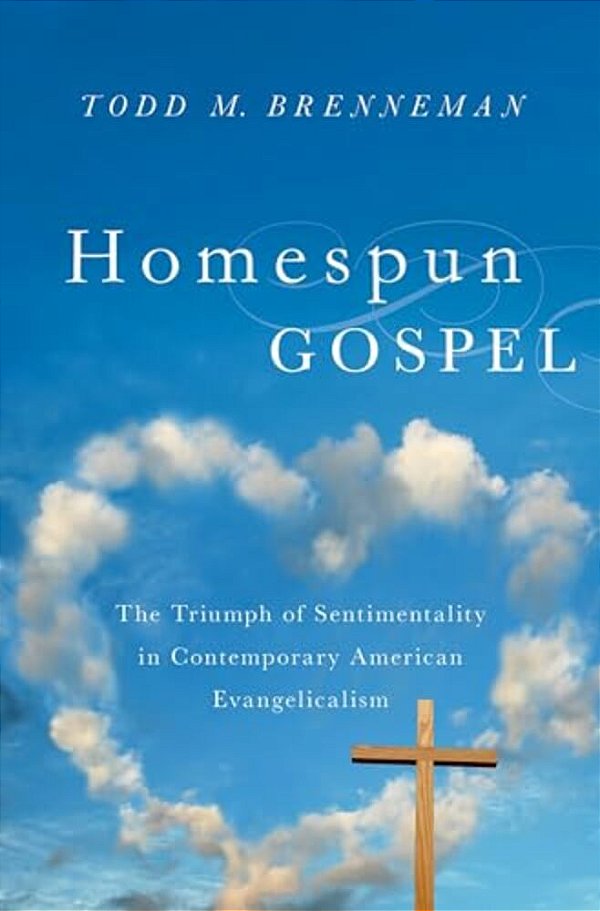 Homespun Gospel: The Triumph Of Sentimentality In Contemporary American Evangelicalism-..