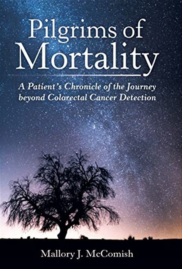 Pilgrims Of Mortality: A Patient's Chronicle Of The Journey Beyond Colorectal Cancer Detection-..