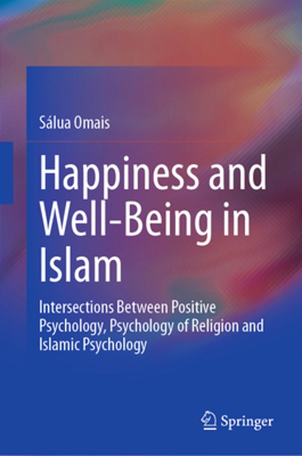 Happiness And Well-Being In Islam: Intersections Between Positive Psychology, Psychology Of Religion And Islamic Psychology-..