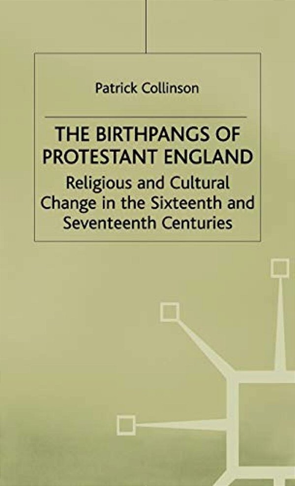 The Birthpangs Of Protestant England: Religious And Cultural Change In The Sixteenth And Seventeenth Centuries-..