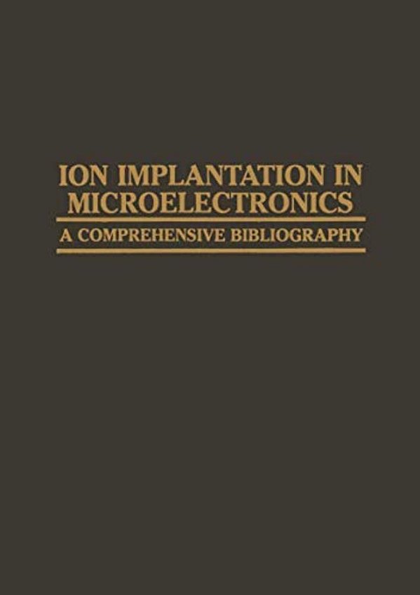 Ion Implantation In Microelectronics: A Comprehensive Bibliography-..