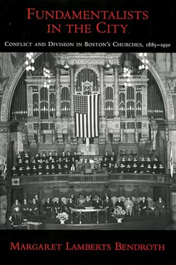 Fundamentalists In The City: Conflict And Division In Boston's Churches, 1885-1950-..