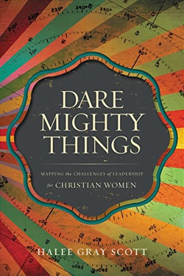 The Dare Mighty Things: Mapping The Challenges Of Leadership For Christian Women-..