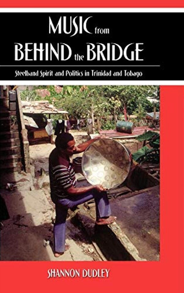 Music From Behind The Bridge: Steelband Aesthetics And Politics In Trinidad And Tobago-..