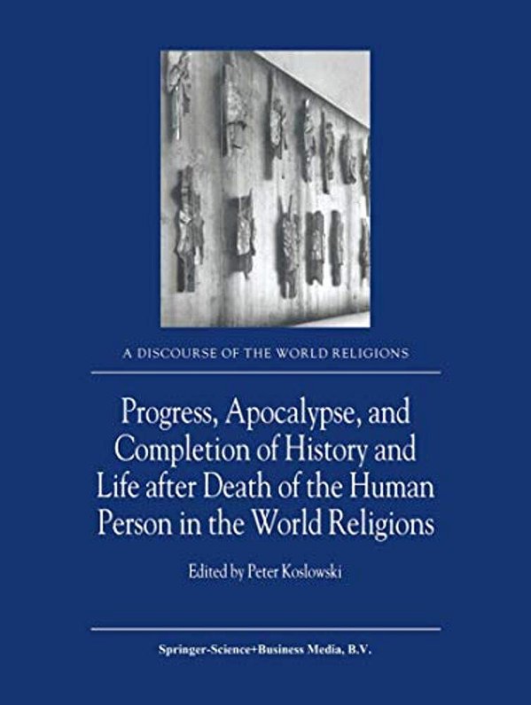 Progress, Apocalypse, And Completion Of History And Life After Death Of The Human Person In The World Religions-..