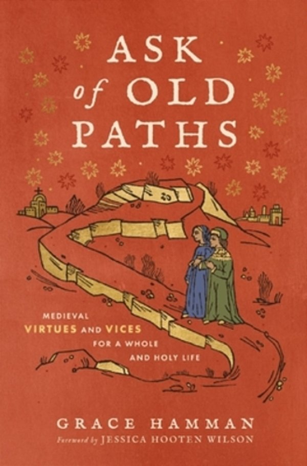 Ask Of Old Paths: Medieval Virtues And Vices For A Whole And Holy Life-..