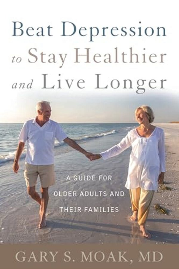 Beat Depression To Stay Healthier And Live Longer: A Guide For Older Adults And Their Families-..