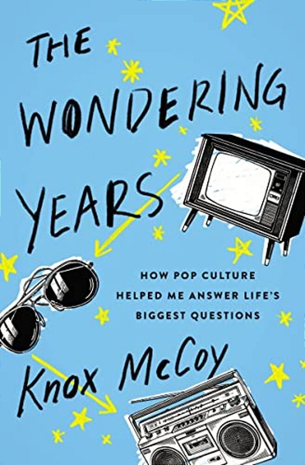 The Wondering Years: How Pop Culture Helped Me Answer Life's Biggest Questions-..
