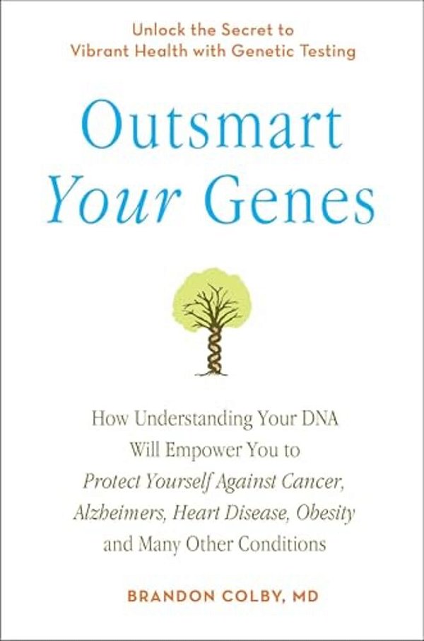 Outsmart Your Genes: How Understanding Your Dna Will Empower You To Protect Yourself Against Cancer, Alzheimer'S, Heart Disease, Obesity, And Many Oth-..