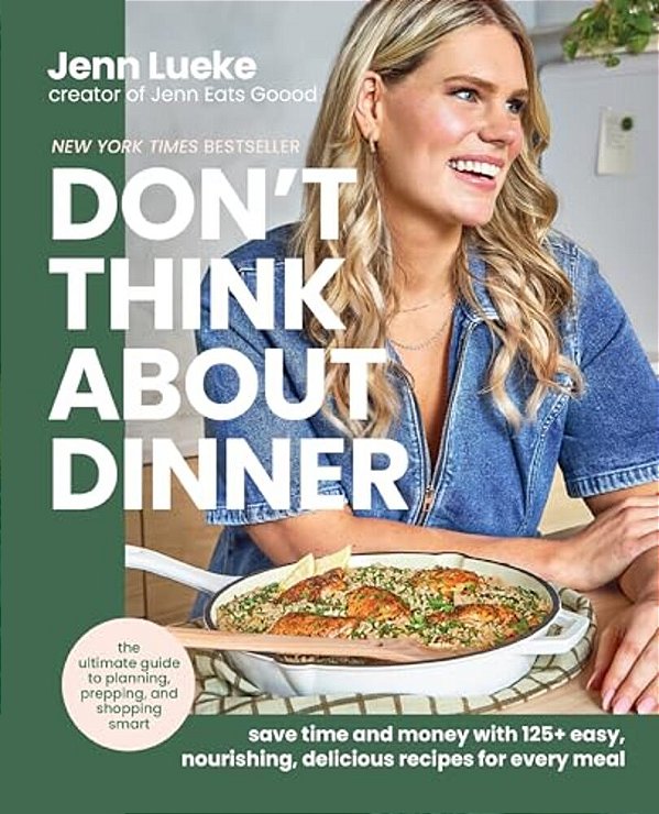 Don't Think About Dinner: Save Time And Money With 125+ Easy, Nourishing, Delicious Recipes For Every Meal-..