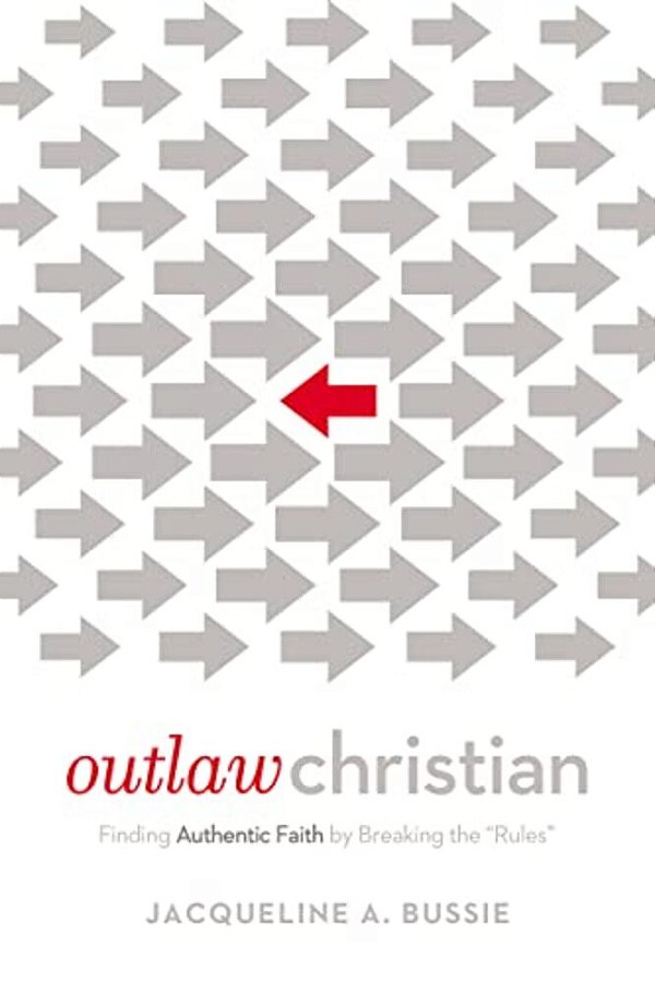 Outlaw Christian: Finding Authentic Faith By Breaking The 'Rules'-..