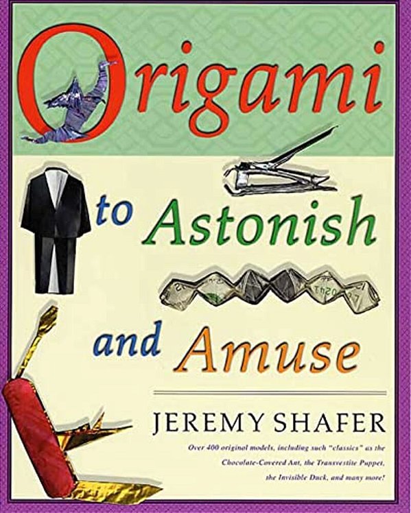 Origami To Astonish And Amuse: Over 400 Original Models, Including Such Classics As The Chocolate-Covered Ant, The Transvestite Puppet, The Invisible-..