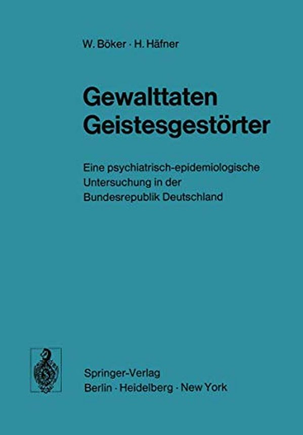 Gewalttaten Geistesgestörter: Eine Psychiatrisch-Epidemiologische Untersuchung In Der Bundesrepublik Deutschland-..