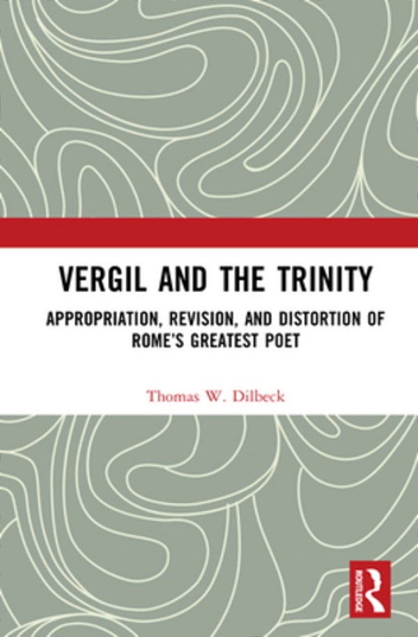 Vergil And The Trinity: Appropriation, Revision, And Distortion Of Rome's Greatest Poet-..