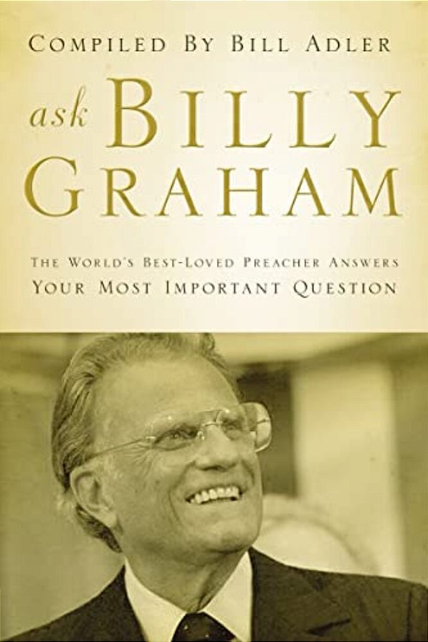 Ask Billy Graham: The World's Best-Loved Preacher Answers Your Most Important Questions-..