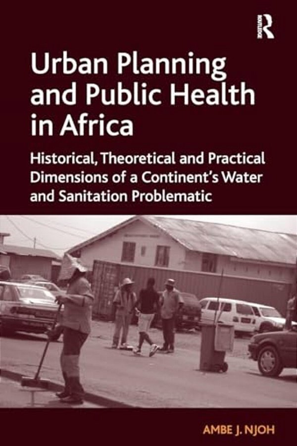 Urban Planning And Public Health In Africa: Historical, Theoretical And Practical Dimensions Of A Continent's Water And Sanitation Problematic-..