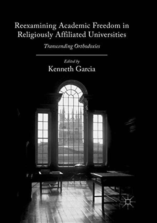 Reexamining Academic Freedom In Religiously Affiliated Universities: Transcending Orthodoxies-..