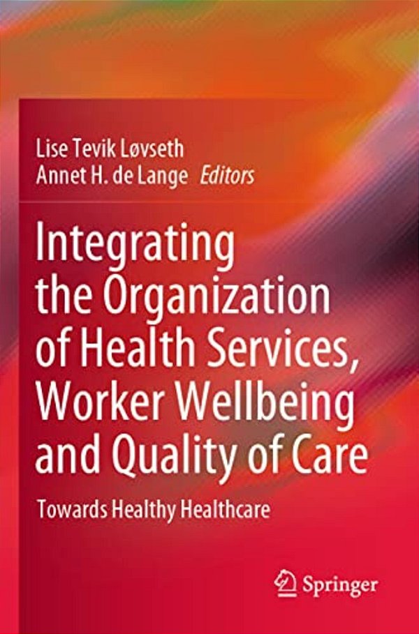 Integrating The Organization Of Health Services, Worker Wellbeing And Quality Of Care: Towards Healthy Healthcare-..