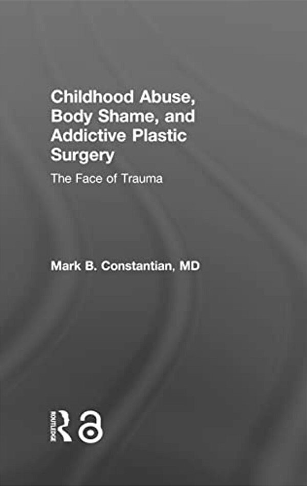 Childhood Abuse, Body Shame, And Addictive Plastic Surgery: The Face Of Trauma-..
