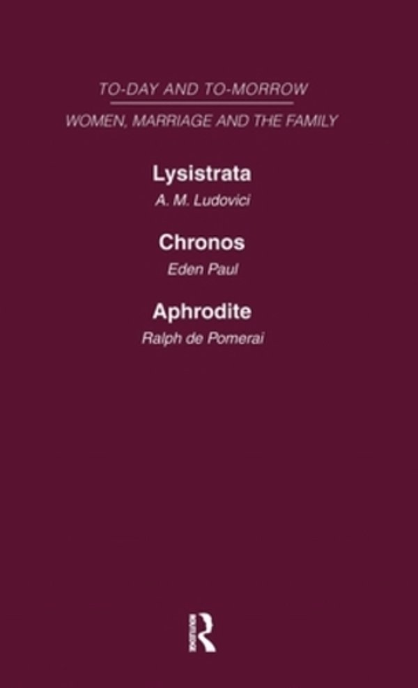 Today & Tomorrow Vol 4 Women, Marriage & The Family: Lysistrata, Or Woman's Future And Future Woman Chronos, Or The Future Of The Family Aphrodite Or-..