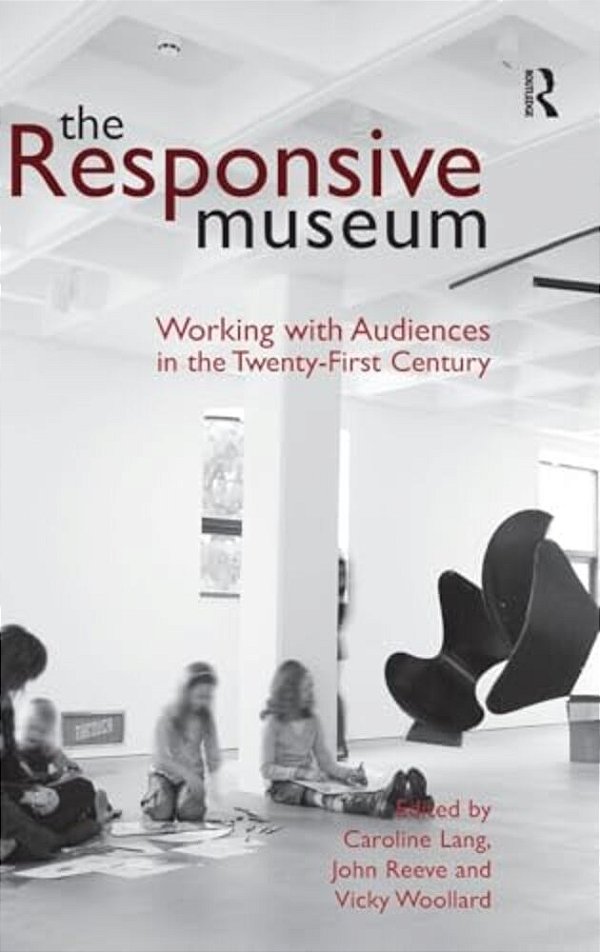 The Responsive Museum: Working With Audiences In The Twenty-First Century-..