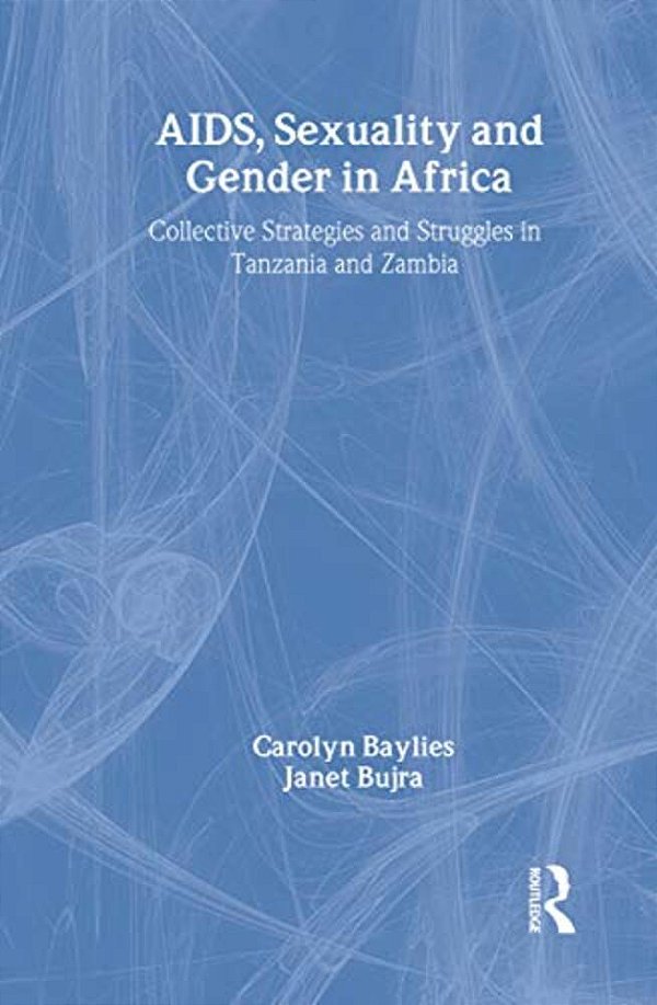Aids Sexuality And Gender In Africa: Collective Strategies And Struggles In Tanzania And Zambia-..