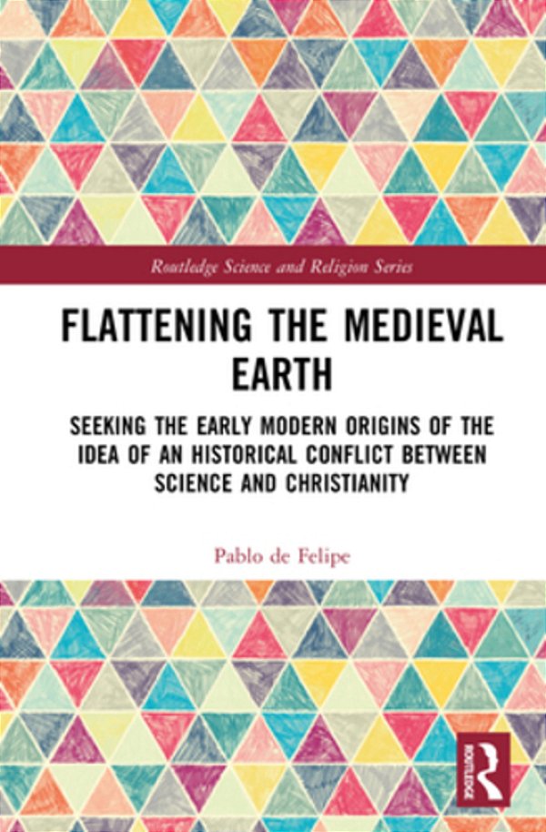 Flattening The Medieval Earth: Seeking The Early Modern Origins Of The Idea Of An Historical Conflict Between Science And Christianity-..