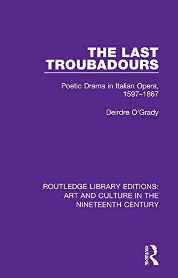 The Last Troubadours: Poetic Drama In Italian Opera, 1597-1887-..