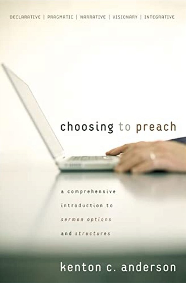Choosing To Preach: A Comprehensive Introduction To Sermon Options And Structures-..
