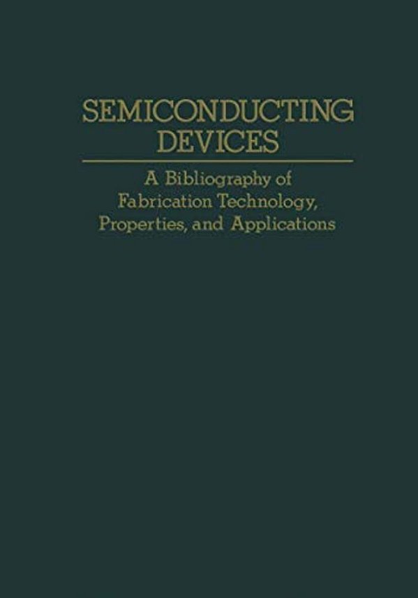 Semiconducting Devices: A Bibliography Of Fabrication Technology, Properties, And Applications-..