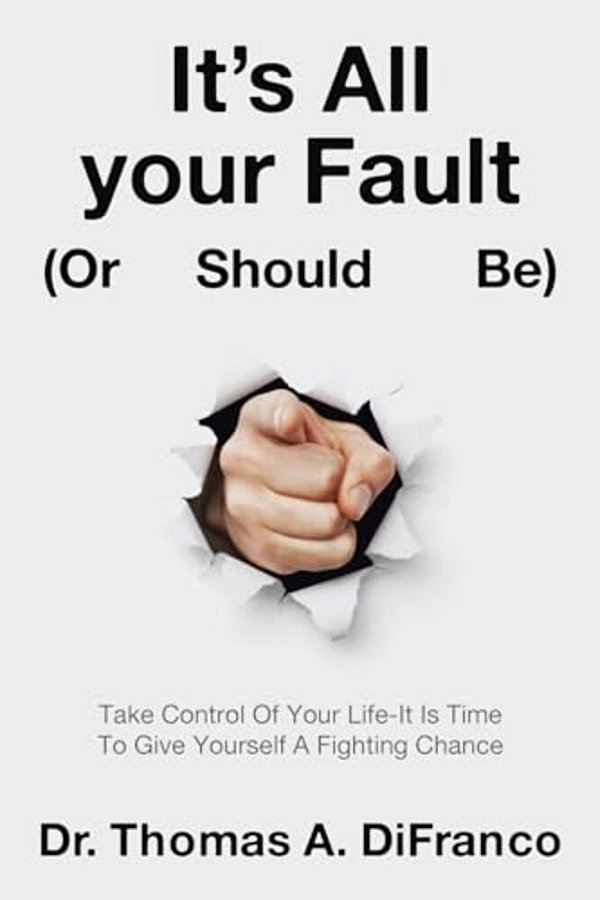It's All Your Fault (Or Should Be): Take Control Of Your Life-It Is Time To Give Yourself A Fighting Chance-..