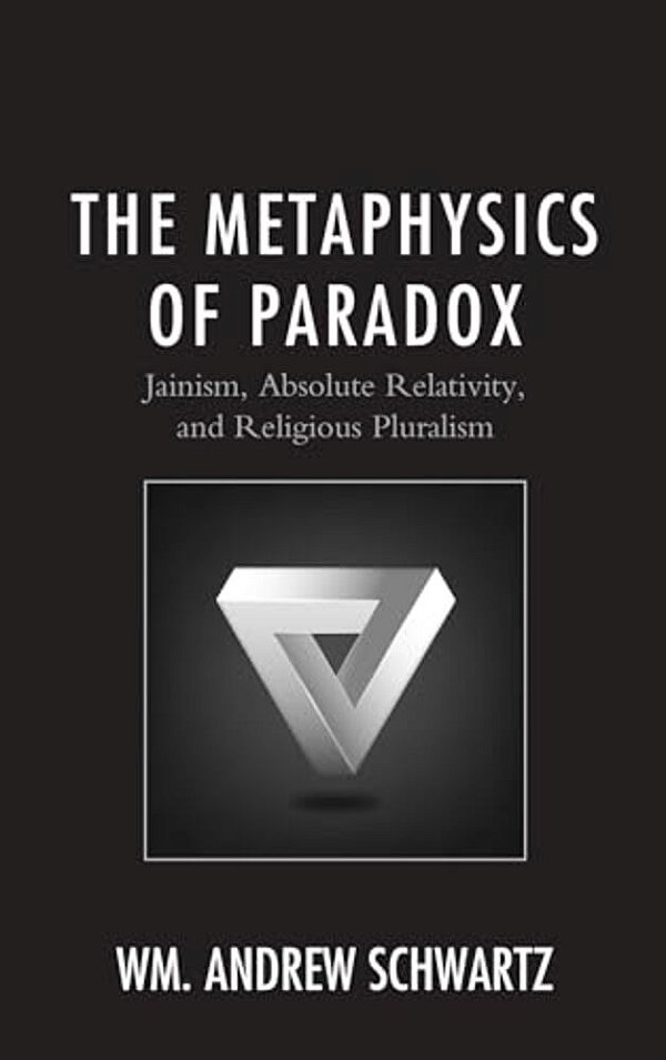 Metaphysics Of Paradox: Jainism, Absolute Relativity, And Religious Pluralism-..