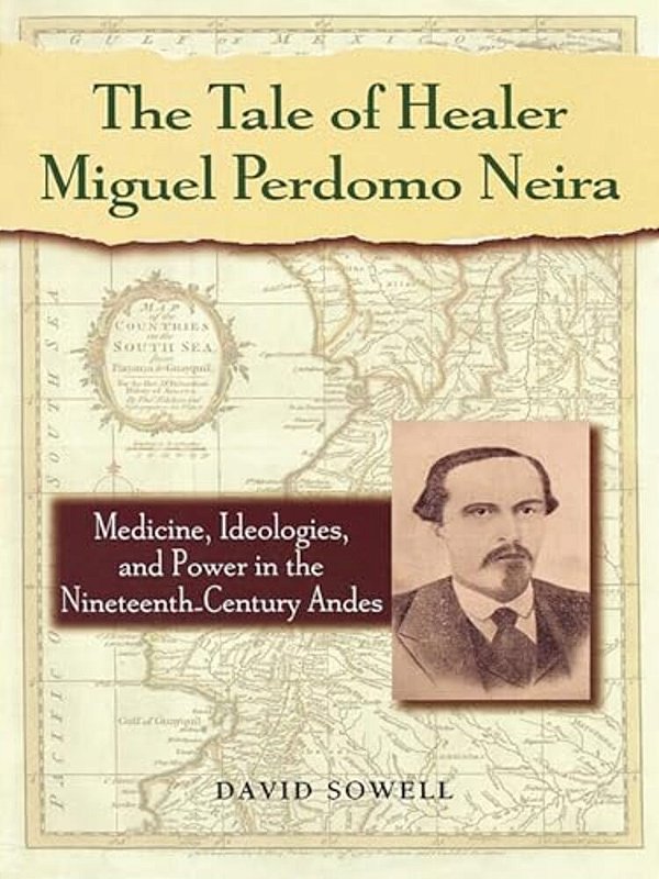 Tale Of Healer Miguel Perdomo Neira: Medicine, Ideologies, And Power In The Nineteenth-Century Andes-..