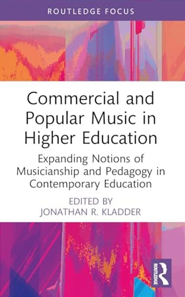 Commercial And Popular Music In Higher Education: Expanding Notions Of Musicianship And Pedagogy In Contemporary Education-..