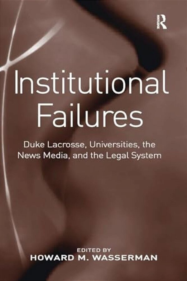 Institutional Failures: Duke Lacrosse, Universities, The News Media, And The Legal System-..