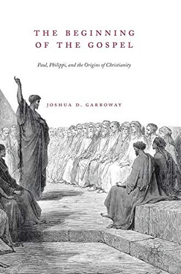 The Beginning Of The Gospel: Paul, Philippi, And The Origins Of Christianity-..