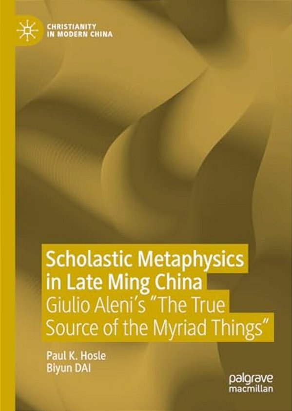 Scholastic Metaphysics In Late Ming China: Giulio Aleni's The True Source Of The Myriad Things-..