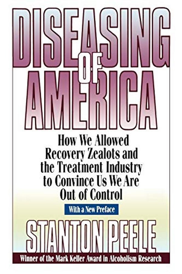 Diseasing Of America: How We Allowed Recovery Zealots And The Treatment Industry To Convince US We Are Out Of Control-..